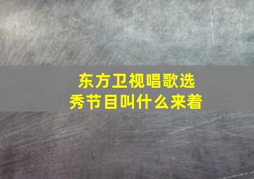 东方卫视唱歌选秀节目叫什么来着