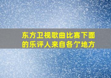 东方卫视歌曲比赛下面的乐评人来自各亇地方