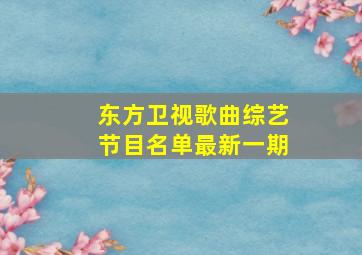 东方卫视歌曲综艺节目名单最新一期