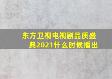 东方卫视电视剧品质盛典2021什么时候播出