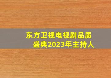 东方卫视电视剧品质盛典2023年主持人