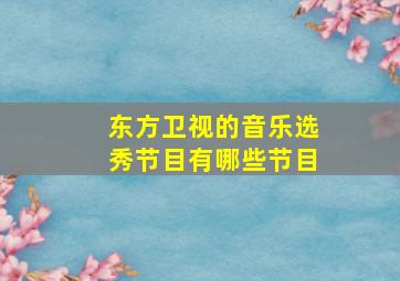 东方卫视的音乐选秀节目有哪些节目