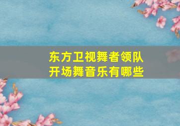 东方卫视舞者领队开场舞音乐有哪些