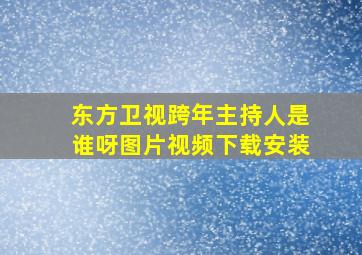 东方卫视跨年主持人是谁呀图片视频下载安装