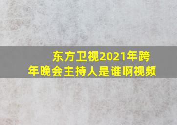 东方卫视2021年跨年晚会主持人是谁啊视频