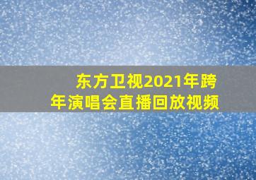 东方卫视2021年跨年演唱会直播回放视频