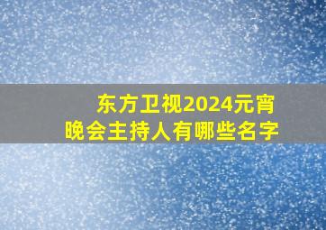 东方卫视2024元宵晚会主持人有哪些名字