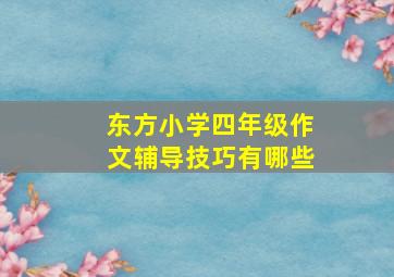 东方小学四年级作文辅导技巧有哪些