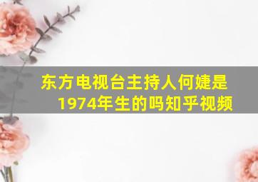 东方电视台主持人何婕是1974年生的吗知乎视频