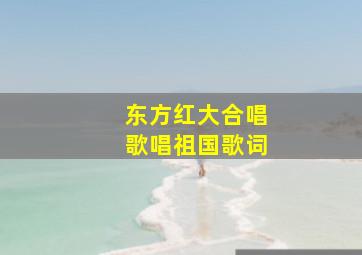 东方红大合唱歌唱祖国歌词