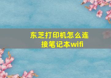 东芝打印机怎么连接笔记本wifi