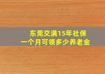 东莞交满15年社保一个月可领多少养老金