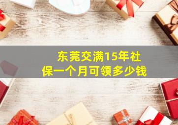 东莞交满15年社保一个月可领多少钱