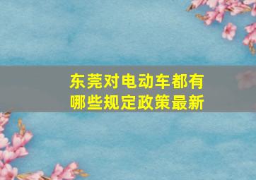 东莞对电动车都有哪些规定政策最新