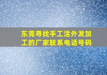 东莞寻找手工活外发加工的厂家联系电话号码