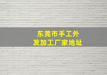 东莞市手工外发加工厂家地址