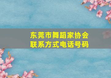 东莞市舞蹈家协会联系方式电话号码