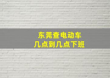 东莞查电动车几点到几点下班