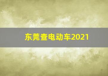 东莞查电动车2021