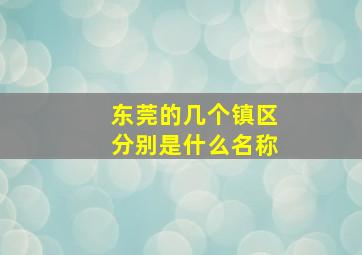 东莞的几个镇区分别是什么名称