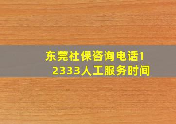 东莞社保咨询电话12333人工服务时间