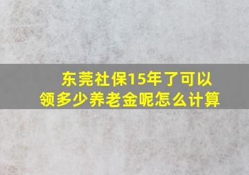 东莞社保15年了可以领多少养老金呢怎么计算