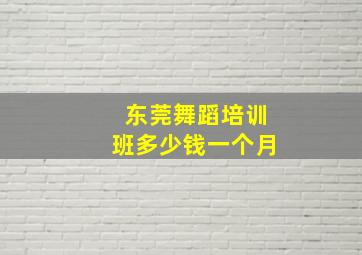 东莞舞蹈培训班多少钱一个月