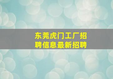 东莞虎门工厂招聘信息最新招聘