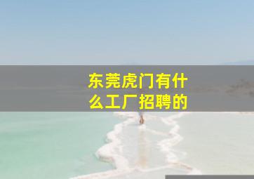 东莞虎门有什么工厂招聘的