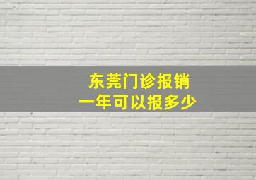 东莞门诊报销一年可以报多少