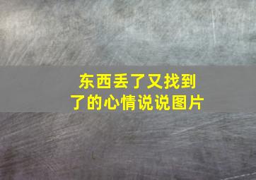 东西丢了又找到了的心情说说图片