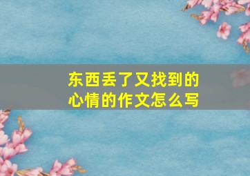 东西丢了又找到的心情的作文怎么写