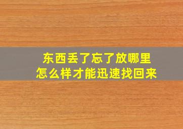 东西丢了忘了放哪里怎么样才能迅速找回来