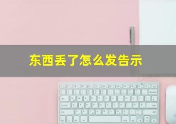 东西丢了怎么发告示