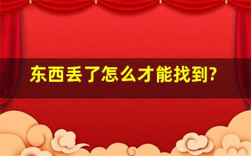 东西丢了怎么才能找到?