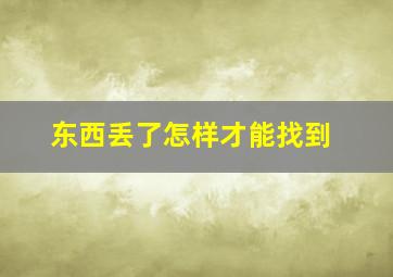 东西丢了怎样才能找到