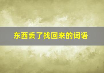 东西丢了找回来的词语