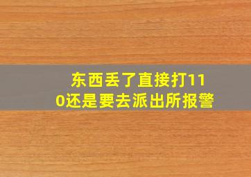 东西丢了直接打110还是要去派出所报警