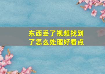 东西丢了视频找到了怎么处理好看点