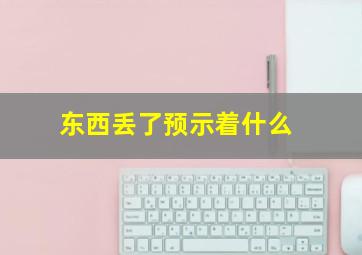 东西丢了预示着什么