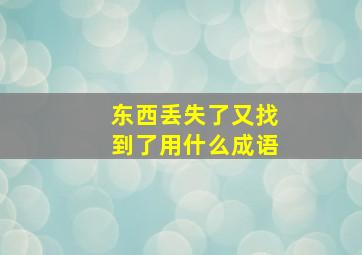 东西丢失了又找到了用什么成语