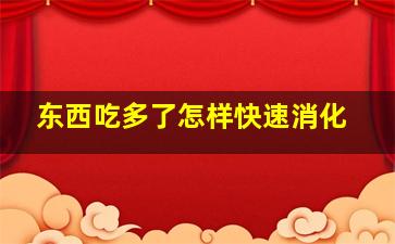 东西吃多了怎样快速消化