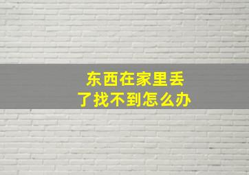 东西在家里丢了找不到怎么办