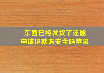 东西已经发货了还能申请退款吗安全吗苹果