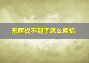 东西找不到了怎么回忆