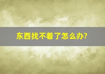 东西找不着了怎么办?