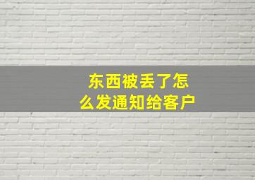 东西被丢了怎么发通知给客户