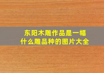 东阳木雕作品是一幅什么雕品种的图片大全