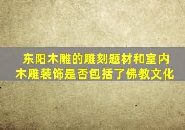 东阳木雕的雕刻题材和室内木雕装饰是否包括了佛教文化