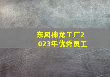 东风神龙工厂2023年优秀员工